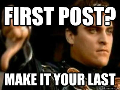 First post? Make it your last  Downvoting Roman