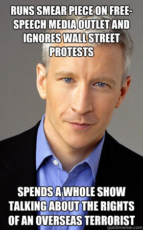 runs smear piece on free-speech media outlet and ignores wall street protests spends a whole show talking about the rights of an overseas terrorist  Scumbag Anderson Cooper
