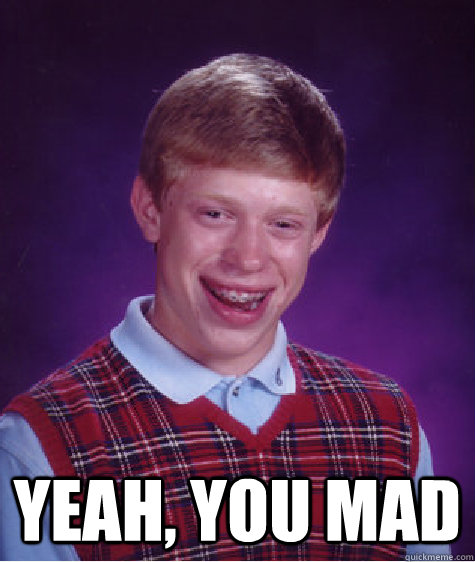  Yeah, you mad  Bad Luck Brian