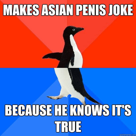 Makes asian penis joke because he knows it's true  Socially Awesome Awkward Penguin