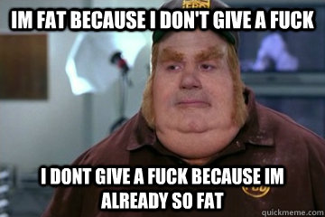 im fat because i don't give a fuck i dont give a fuck because im already so fat  Fat Bastard awkward moment