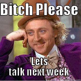 BITCH PLEASE  LETS TALK NEXT WEEK  Condescending Wonka