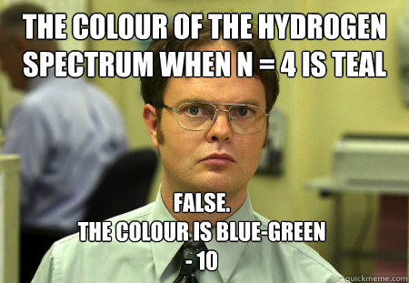 The colour of the hydrogen spectrum when n = 4 is teal False. 
The colour is blue-green
- 10  Dwight