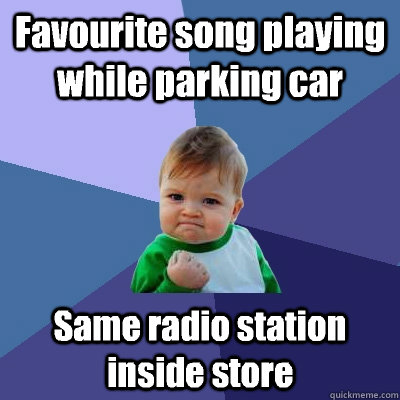Favourite song playing while parking car  Same radio station inside store  Success Kid