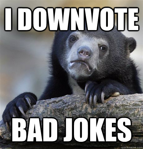 I downvote bad jokes  Confession Bear