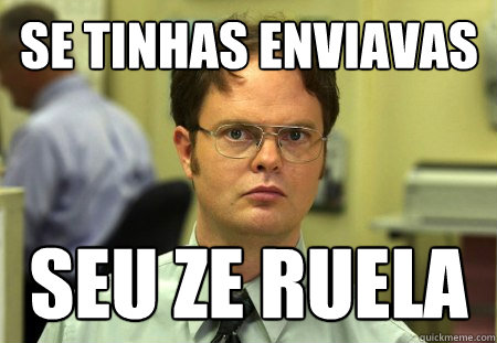 Se tinhas enviavas seu Ze Ruela  Schrute
