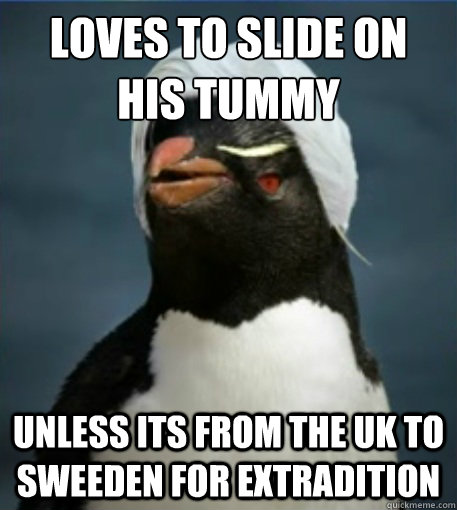 loves to slide on his tummy
 unless its from the uk to sweeden for extradition  Penguin Julian Assange