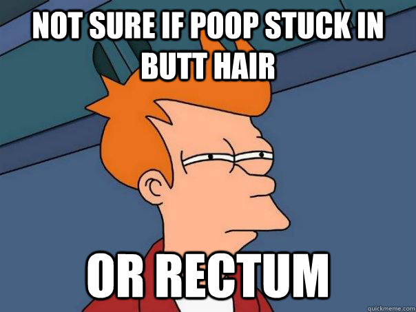 Not sure if poop stuck in butt hair or rectum - Not sure if poop stuck in butt hair or rectum  Futurama Fry