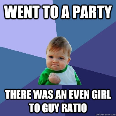 Went to a party there was an even girl to guy ratio  Success Kid