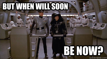 But when will soon be now? - But when will soon be now? How many Spaceballs we got