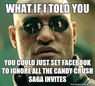 What if I told you  You could just set facebook to ignore all the candy crush saga invites - What if I told you  You could just set facebook to ignore all the candy crush saga invites  Matrix Morpheous