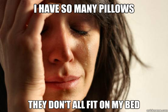 I have so many pillows They don't all fit on my bed  First World Problems