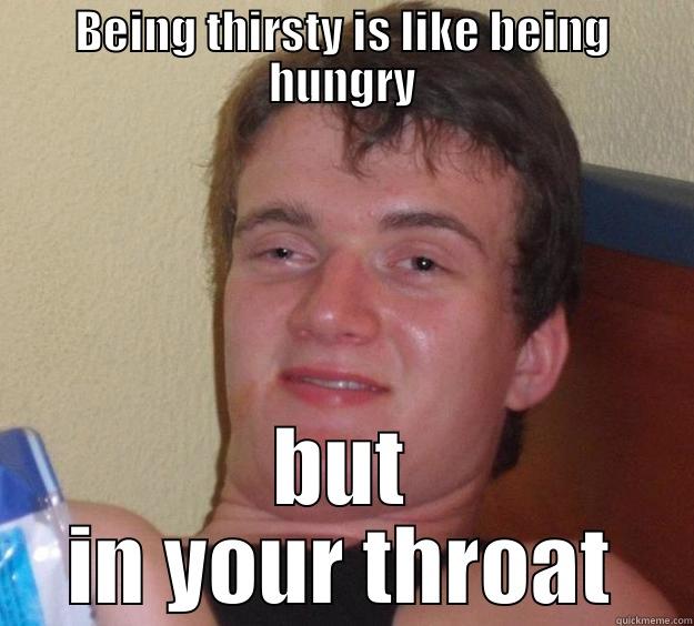 BEING THIRSTY IS LIKE BEING HUNGRY BUT IN YOUR THROAT 10 Guy