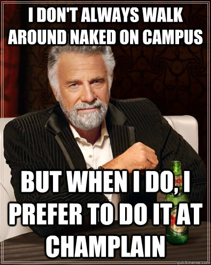 I don't always walk around naked on campus but when I do, i prefer to do it at champlain  The Most Interesting Man In The World