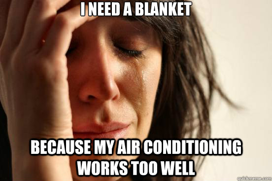 I need a blanket because my air conditioning works too well  First World Problems