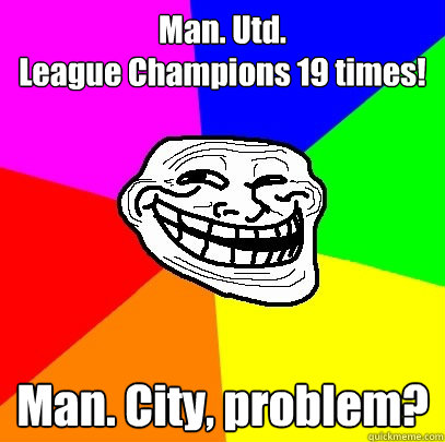 Man. Utd.
League Champions 19 times! Man. City, problem? 
  Troll Face