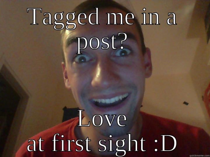 TAGGED ME IN A POST? LOVE AT FIRST SIGHT :D Misc