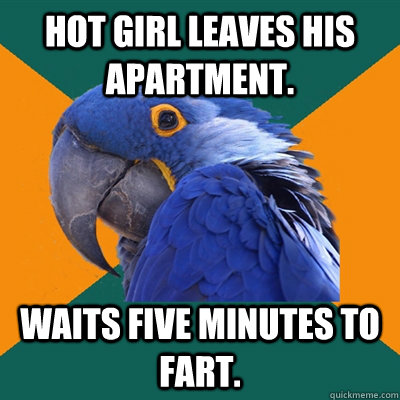 Hot girl leaves his apartment. waits five minutes to fart.  Paranoid Parrot