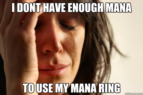 I dont have enough mana to use my mana ring  First World Problems