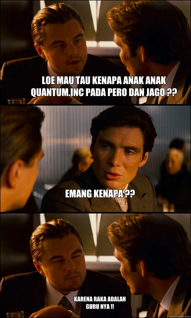 loe mau tau kenapa anak anak QUANTUM.inc pada Pero dan jago ?? emang kenapa ?? karena Raka adalah guru nya !!  Inception