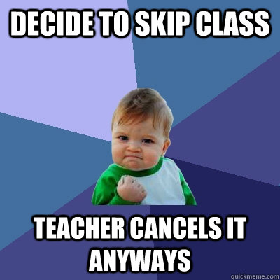decide to skip class Teacher cancels it anyways - decide to skip class Teacher cancels it anyways  Success Kid