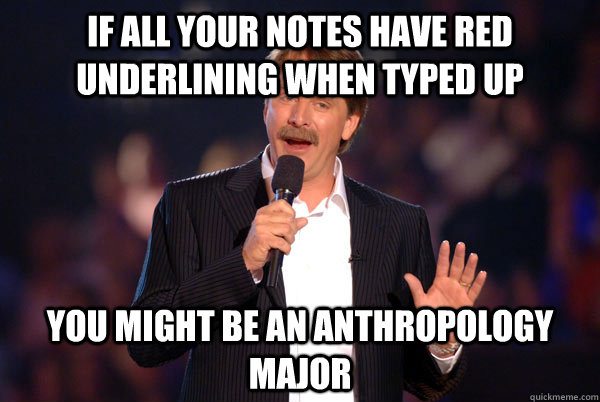 if all your notes have red underlining when typed up You might be an Anthropology major  You might be a redditor