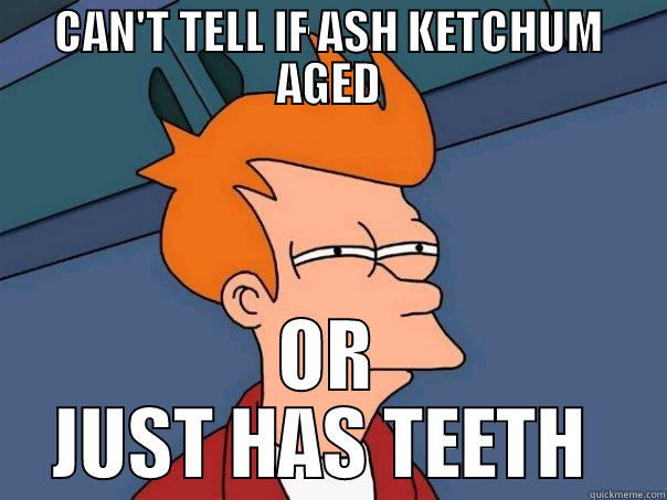 CAN'T TELL IF ASH KETCHUM AGED OR JUST HAS TEETH  Futurama Fry
