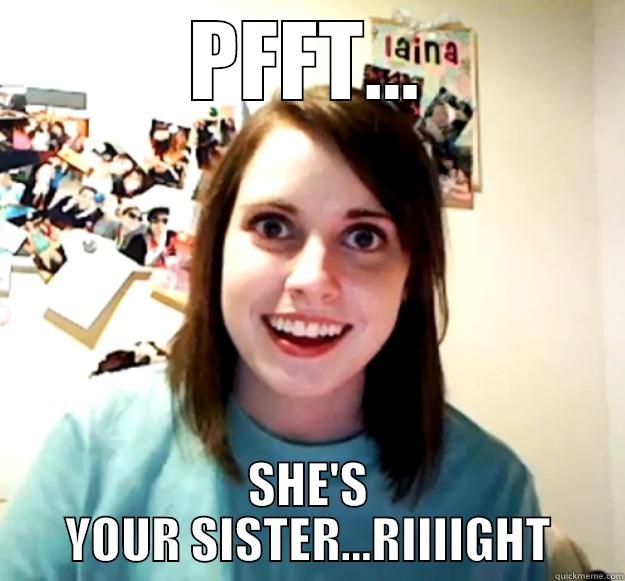 PFFT... SHE'S YOUR SISTER...RIIIIGHT Overly Attached Girlfriend