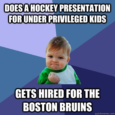 DOES A HOCKEY PRESENTATION FOR UNDER PRIVILEGED KIDS GETS HIRED FOR THE BOSTON BRUINS  Success Kid
