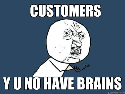 Customers y u no have brains  Y U No