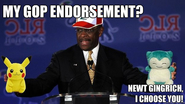 My GOP endorsement? Newt Gingrich, I choose you!  Pokemon Master Herman Cain