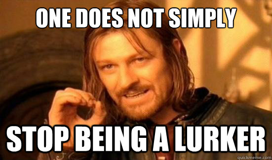 One Does Not Simply Stop being a lurker  Boromir
