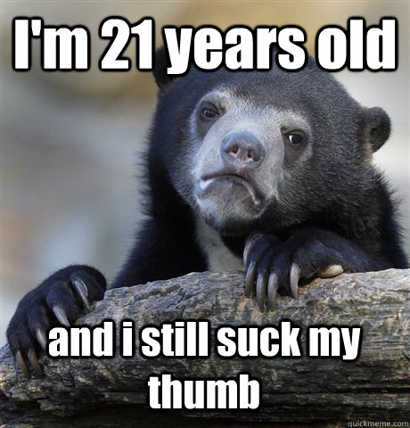 I'm 21 years old  and i still suck my thumb - I'm 21 years old  and i still suck my thumb  Confession Bear