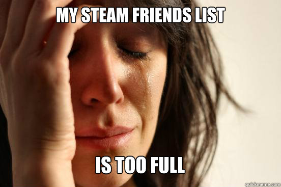 MY Steam Friends List is too full Caption 3 goes here  First World Problems