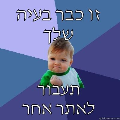 זו כבר בעיה שלך תעבור לאתר אחר Success Kid