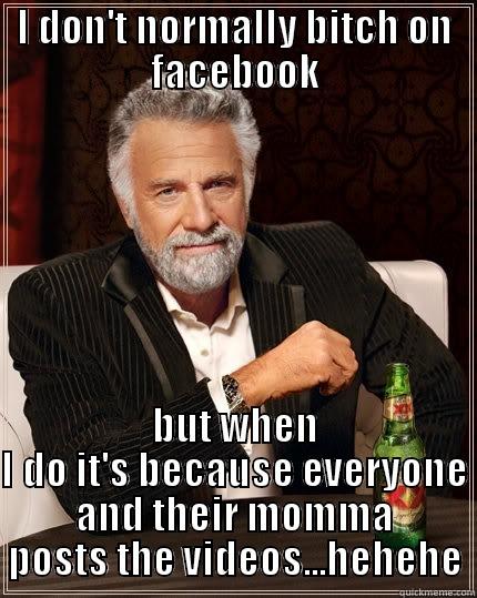 I DON'T NORMALLY BITCH ON FACEBOOK BUT WHEN I DO IT'S BECAUSE EVERYONE AND THEIR MOMMA POSTS THE VIDEOS...HEHEHE The Most Interesting Man In The World