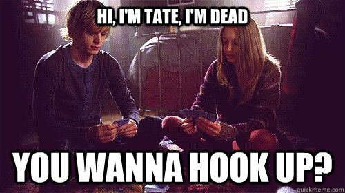 HI, i'm tate, i'm dead you wanna hook up? - HI, i'm tate, i'm dead you wanna hook up?  Misc