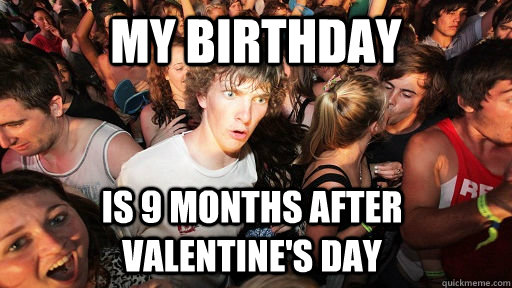 My Birthday Is 9 months after Valentine's Day - My Birthday Is 9 months after Valentine's Day  Sudden Clarity Clarence