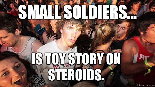 Small soldiers... Is toy story on steroids.  Sudden Clarity Clarence