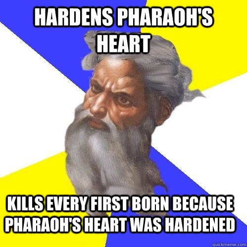 Hardens pharaoh's heart Kills every first born because Pharaoh's heart was hardened  Advice God