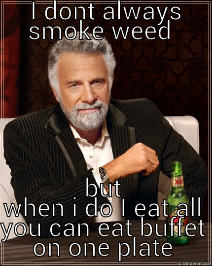  I DONT ALWAYS SMOKE WEED  BUT WHEN I DO I EAT ALL YOU CAN EAT BUFFET ON ONE PLATE The Most Interesting Man In The World