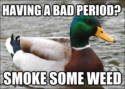 Having a bad period? Smoke some weed  Actual Advice Mallard