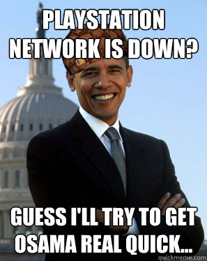 Playstation network is down? Guess I'll try to get Osama real quick... - Playstation network is down? Guess I'll try to get Osama real quick...  Scumbag Obama