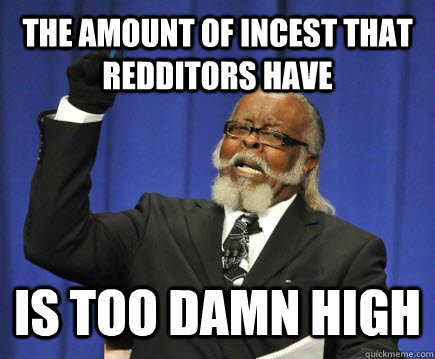 The amount of incest that redditors have is too damn high  Too Damn High