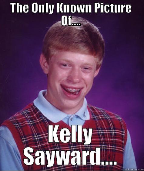 Kelly Sayward Meme - THE ONLY KNOWN PICTURE OF.... KELLY SAYWARD.... Bad Luck Brian