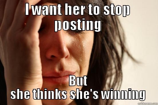 First World Problems - I WANT HER TO STOP POSTING BUT SHE THINKS SHE'S WINNING First World Problems