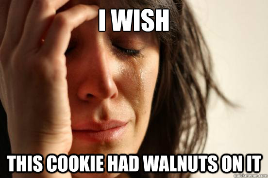 I wish this cookie had walnuts on it  First World Problems