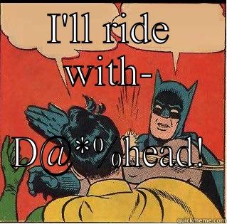 Think about it - I'LL RIDE WITH- D@*%HEAD! Slappin Batman
