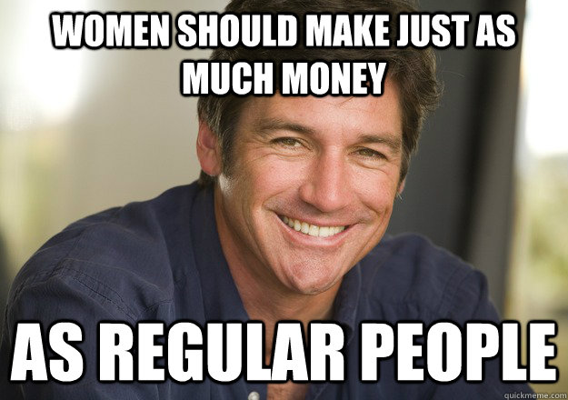 Women should make just as much money as regular people  