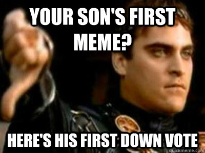 Your son's first meme? Here's his first down vote - Your son's first meme? Here's his first down vote  Downvoting Roman